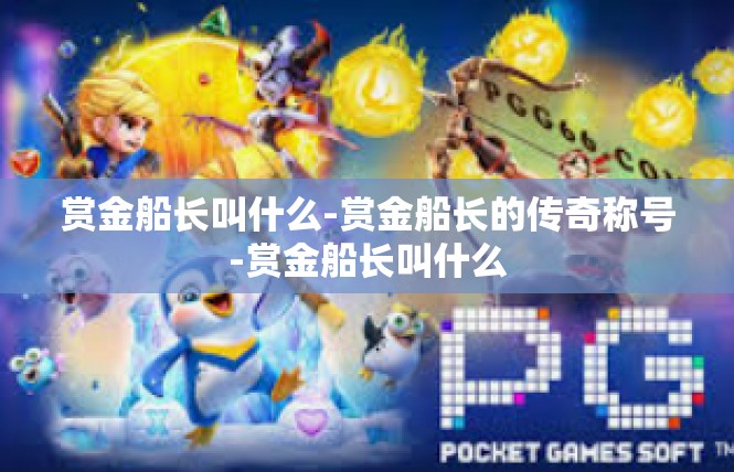 赏金船长叫什么-赏金船长的传奇称号-赏金船长叫什么