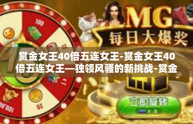 赏金女王40倍五连女王-赏金女王40倍五连女王—独领风骚的新挑战-赏金女王40倍五连女王