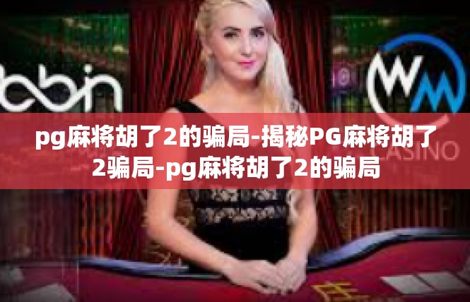 pg麻将胡了2的骗局-揭秘PG麻将胡了2骗局-pg麻将胡了2的骗局