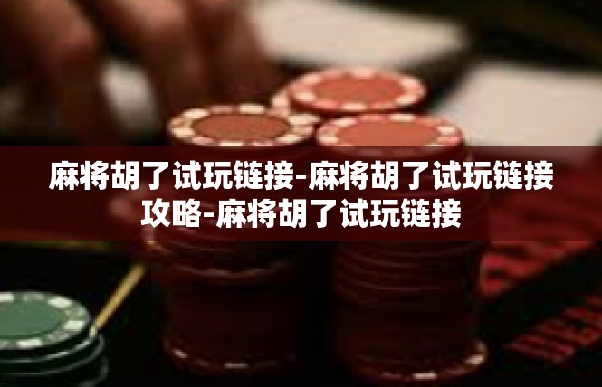 麻将胡了试玩链接-麻将胡了试玩链接攻略-麻将胡了试玩链接