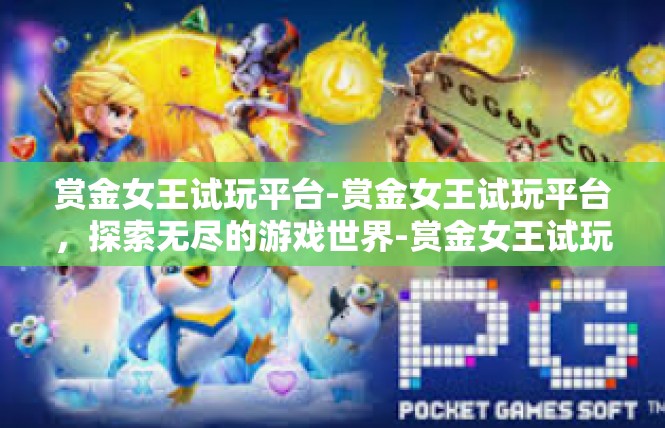 赏金女王试玩平台-赏金女王试玩平台，探索无尽的游戏世界-赏金女王试玩平台