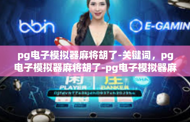 pg电子模拟器麻将胡了-关键词，pg电子模拟器麻将胡了-pg电子模拟器麻将胡了