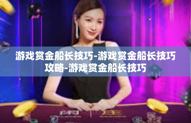 游戏赏金船长技巧-游戏赏金船长技巧攻略-游戏赏金船长技巧