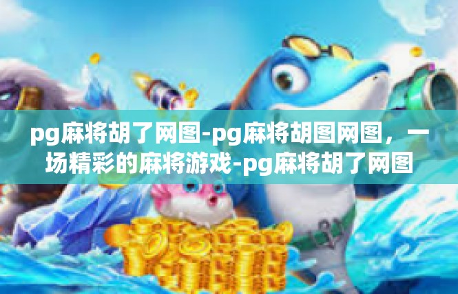 pg麻将胡了网图-pg麻将胡图网图，一场精彩的麻将游戏-pg麻将胡了网图