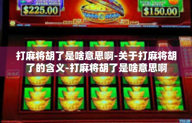 打麻将胡了是啥意思啊-关于打麻将胡了的含义-打麻将胡了是啥意思啊