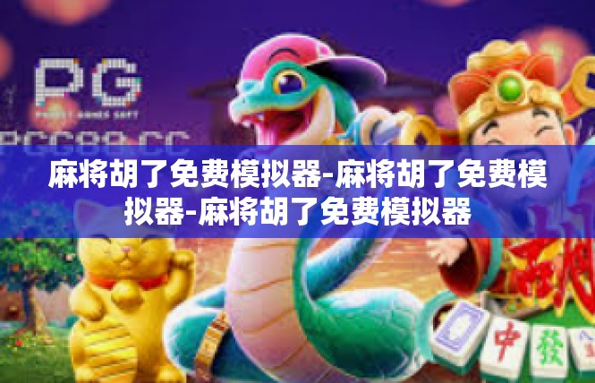 麻将胡了免费模拟器-麻将胡了免费模拟器-麻将胡了免费模拟器