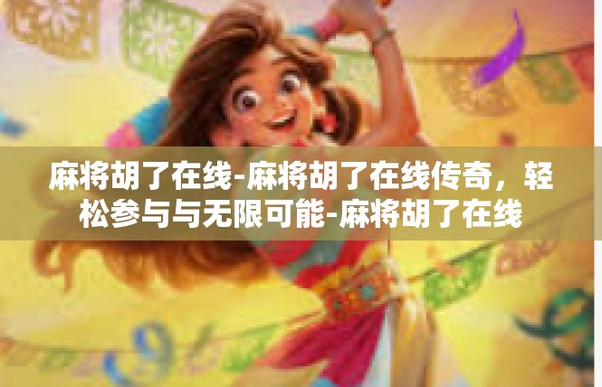 麻将胡了在线-麻将胡了在线传奇，轻松参与与无限可能-麻将胡了在线