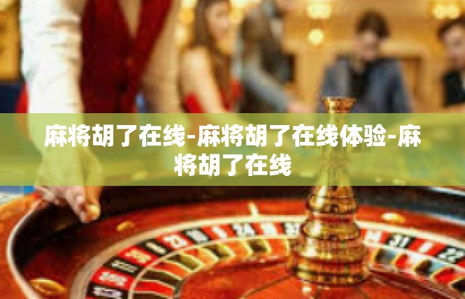 麻将胡了在线-麻将胡了在线体验-麻将胡了在线