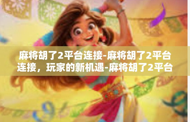 麻将胡了2平台连接-麻将胡了2平台连接，玩家的新机遇-麻将胡了2平台连接