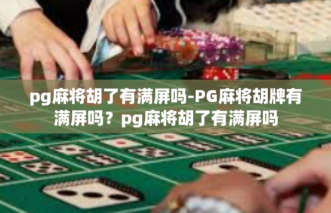 pg麻将胡了有满屏吗-PG麻将胡牌有满屏吗？pg麻将胡了有满屏吗