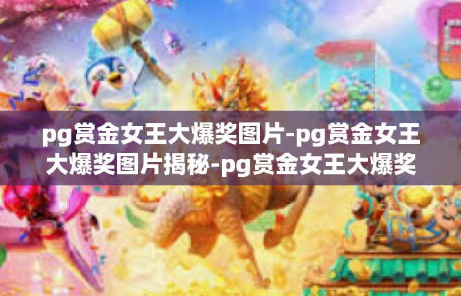 pg赏金女王大爆奖图片-pg赏金女王大爆奖图片揭秘-pg赏金女王大爆奖图片