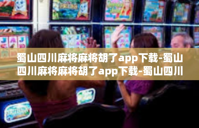 蜀山四川麻将麻将胡了app下载-蜀山四川麻将麻将胡了app下载-蜀山四川麻将麻将胡了app下载