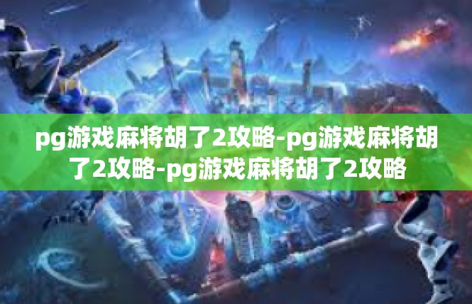 pg游戏麻将胡了2攻略-pg游戏麻将胡了2攻略-pg游戏麻将胡了2攻略