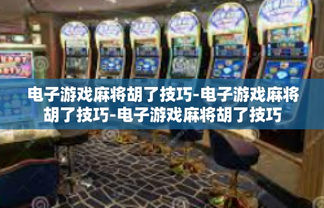 电子游戏麻将胡了技巧-电子游戏麻将胡了技巧-电子游戏麻将胡了技巧
