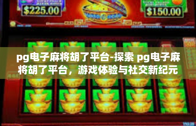 pg电子麻将胡了平台-探索 pg电子麻将胡了平台，游戏体验与社交新纪元-pg电子麻将胡了平台