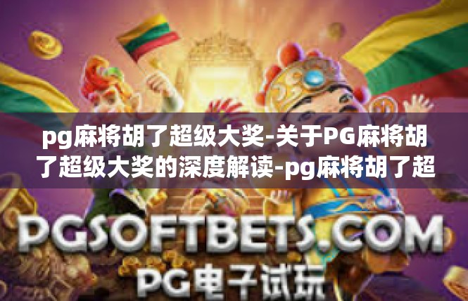pg麻将胡了超级大奖-关于PG麻将胡了超级大奖的深度解读-pg麻将胡了超级大奖