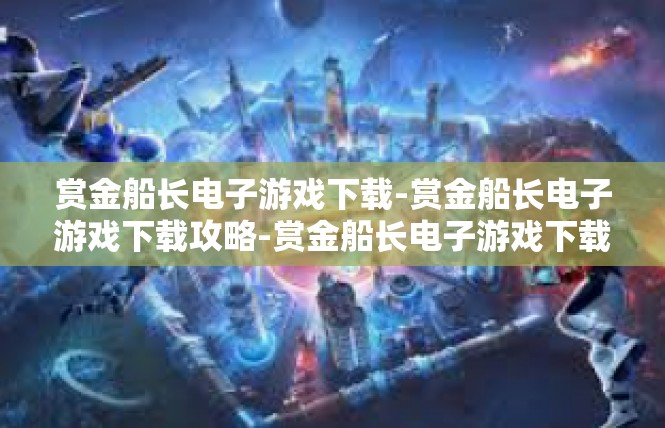 赏金船长电子游戏下载-赏金船长电子游戏下载攻略-赏金船长电子游戏下载