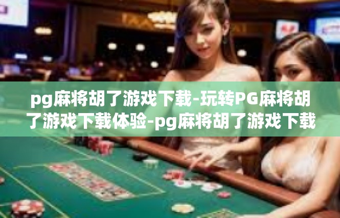 pg麻将胡了游戏下载-玩转PG麻将胡了游戏下载体验-pg麻将胡了游戏下载