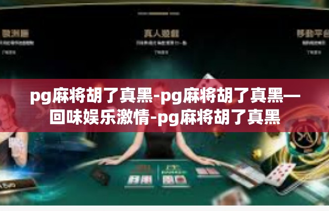 pg麻将胡了真黑-pg麻将胡了真黑—回味娱乐激情-pg麻将胡了真黑