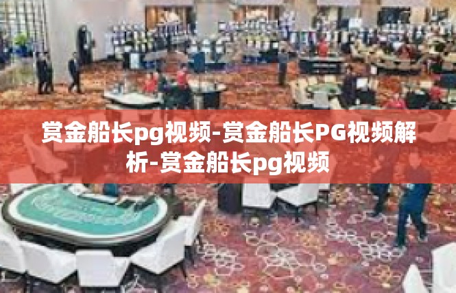 赏金船长pg视频-赏金船长PG视频解析-赏金船长pg视频