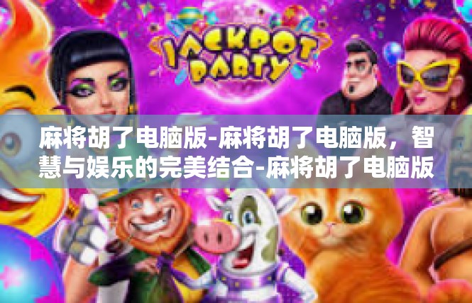 麻将胡了电脑版-麻将胡了电脑版，智慧与娱乐的完美结合-麻将胡了电脑版