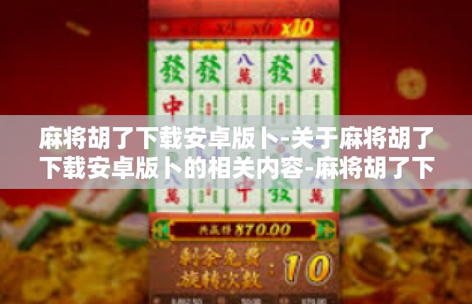 麻将胡了下载安卓版卜-关于麻将胡了下载安卓版卜的相关内容-麻将胡了下载安卓版卜