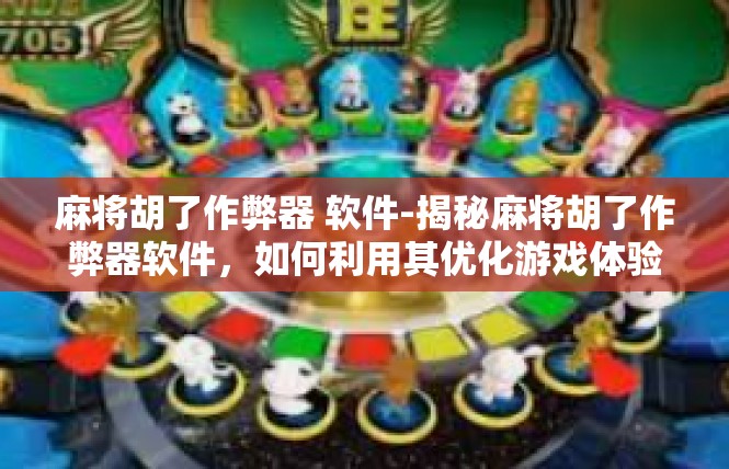 麻将胡了作弊器 软件-揭秘麻将胡了作弊器软件，如何利用其优化游戏体验-麻将胡了作弊器 软件