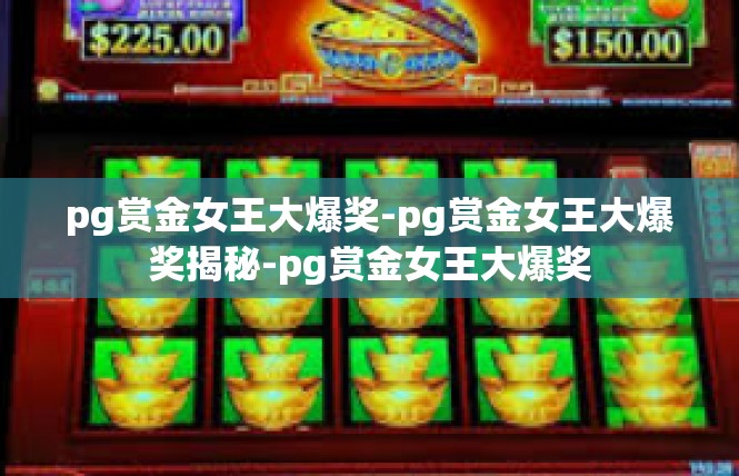 pg赏金女王大爆奖-pg赏金女王大爆奖揭秘-pg赏金女王大爆奖