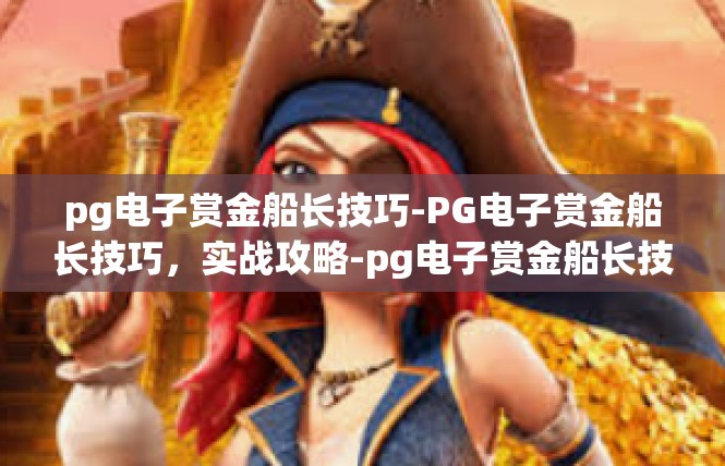 pg电子赏金船长技巧-PG电子赏金船长技巧，实战攻略-pg电子赏金船长技巧