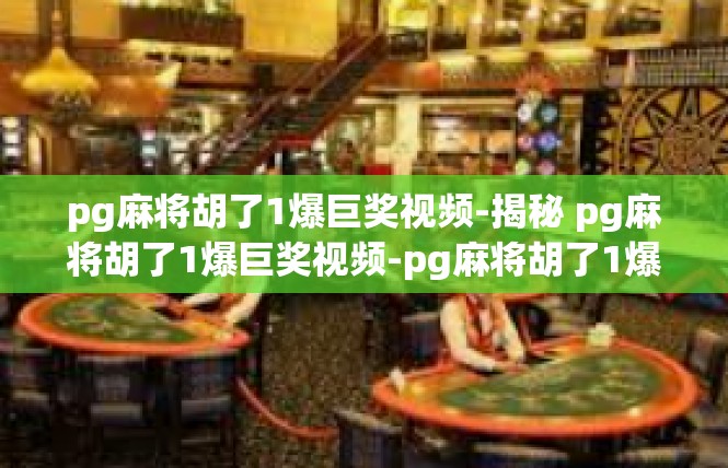pg麻将胡了1爆巨奖视频-揭秘 pg麻将胡了1爆巨奖视频-pg麻将胡了1爆巨奖视频