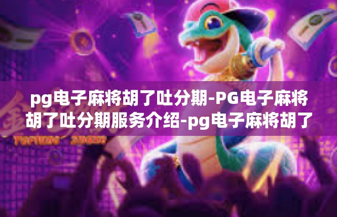 pg电子麻将胡了吐分期-PG电子麻将胡了吐分期服务介绍-pg电子麻将胡了吐分期