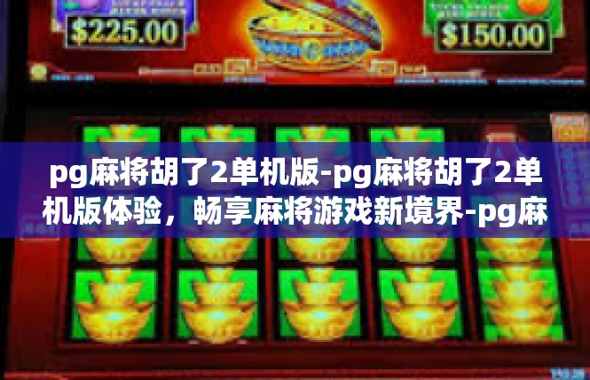 pg麻将胡了2单机版-pg麻将胡了2单机版体验，畅享麻将游戏新境界-pg麻将胡了2单机版