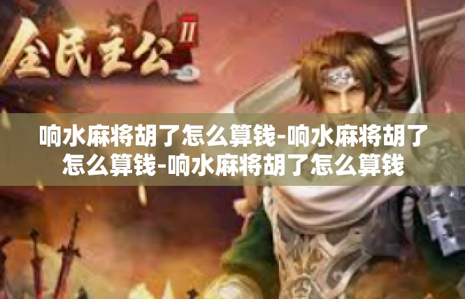 响水麻将胡了怎么算钱-响水麻将胡了怎么算钱-响水麻将胡了怎么算钱