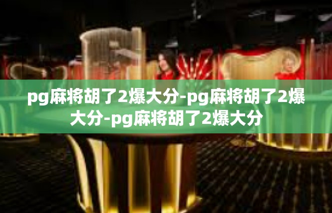 pg麻将胡了2爆大分-pg麻将胡了2爆大分-pg麻将胡了2爆大分