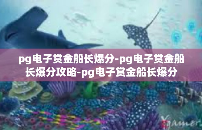 pg电子赏金船长爆分-pg电子赏金船长爆分攻略-pg电子赏金船长爆分