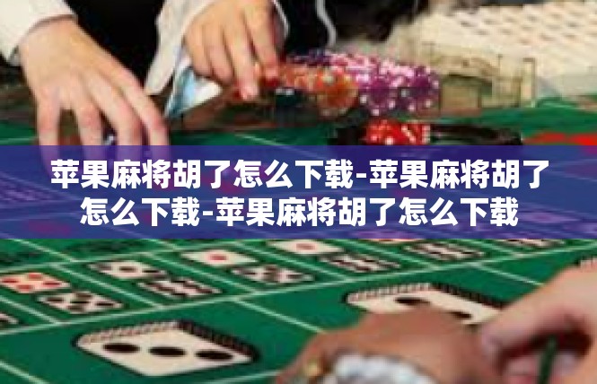 苹果麻将胡了怎么下载-苹果麻将胡了怎么下载-苹果麻将胡了怎么下载