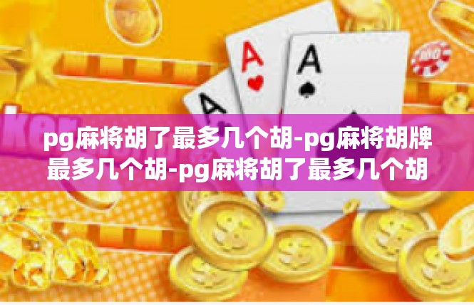 pg麻将胡了最多几个胡-pg麻将胡牌最多几个胡-pg麻将胡了最多几个胡