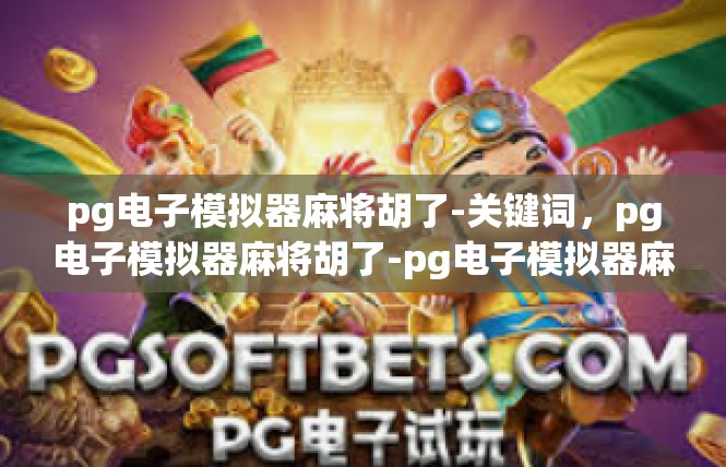 pg电子模拟器麻将胡了-关键词，pg电子模拟器麻将胡了-pg电子模拟器麻将胡了