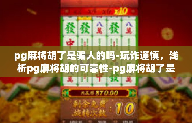 pg麻将胡了是骗人的吗-玩诈谨慎，浅析pg麻将胡的可靠性-pg麻将胡了是骗人的吗