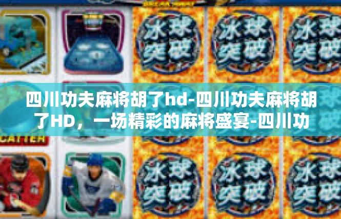 四川功夫麻将胡了hd-四川功夫麻将胡了HD，一场精彩的麻将盛宴-四川功夫麻将胡了hd