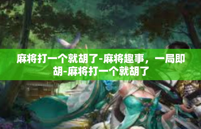 麻将打一个就胡了-麻将趣事，一局即胡-麻将打一个就胡了