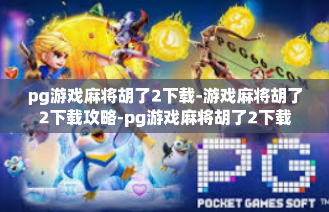 pg游戏麻将胡了2下载-游戏麻将胡了2下载攻略-pg游戏麻将胡了2下载