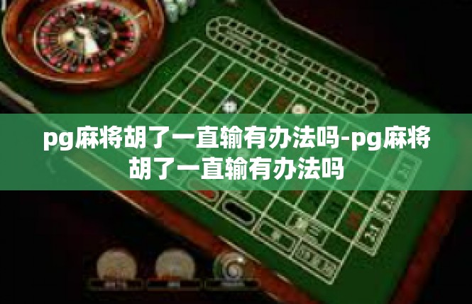 pg麻将胡了一直输有办法吗-pg麻将胡了一直输有办法吗