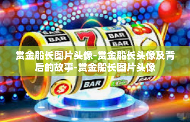 赏金船长图片头像-赏金船长头像及背后的故事-赏金船长图片头像