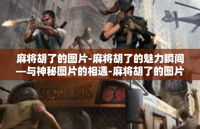 麻将胡了的图片-麻将胡了的魅力瞬间—与神秘图片的相遇-麻将胡了的图片