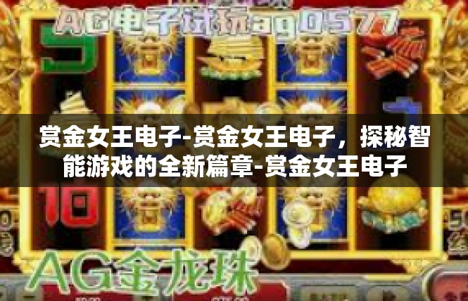 赏金女王电子-赏金女王电子，探秘智能游戏的全新篇章-赏金女王电子