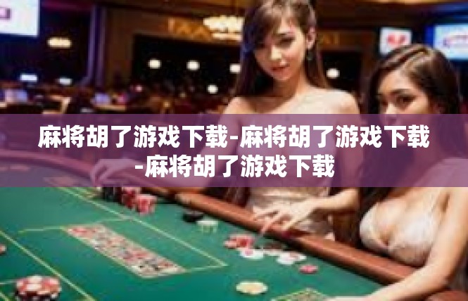 麻将胡了游戏下载-麻将胡了游戏下载-麻将胡了游戏下载