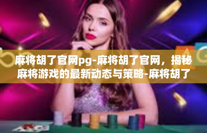 麻将胡了官网pg-麻将胡了官网，揭秘麻将游戏的最新动态与策略-麻将胡了官网pg