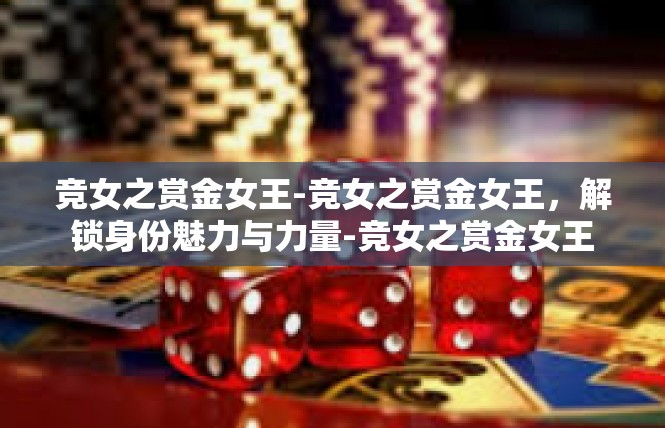 竞女之赏金女王-竞女之赏金女王，解锁身份魅力与力量-竞女之赏金女王