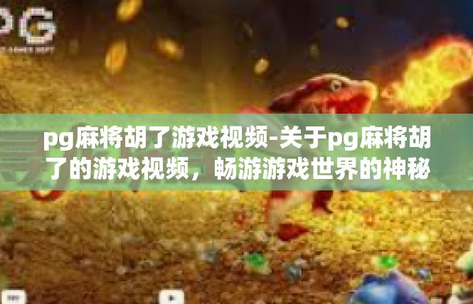 pg麻将胡了游戏视频-关于pg麻将胡了的游戏视频，畅游游戏世界的神秘旅程-pg麻将胡了游戏视频